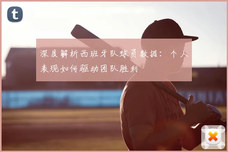 深度解析西班牙队球员数据：个人表现如何驱动团队胜利