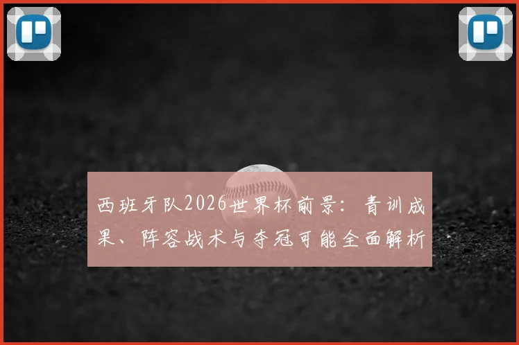 西班牙队2026世界杯前景：青训成果、阵容战术与夺冠可能全面解析