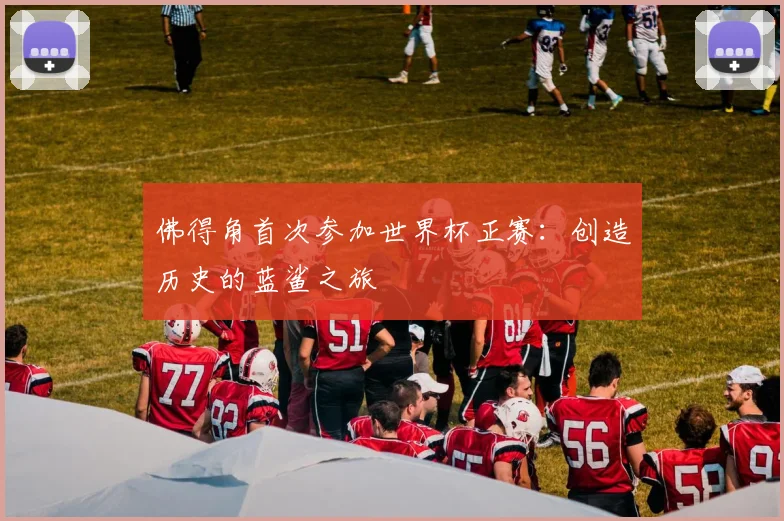 佛得角首次参加世界杯正赛：创造历史的蓝鲨之旅