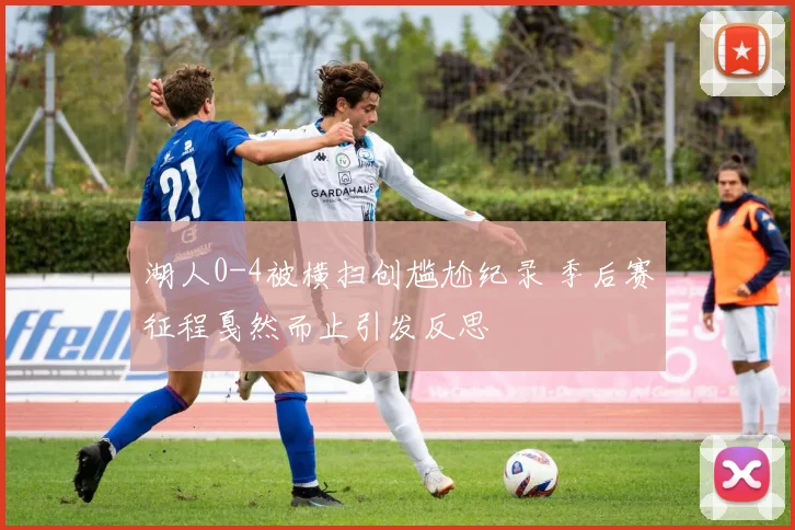 湖人0-4被横扫创尴尬纪录 季后赛征程戛然而止引发反思