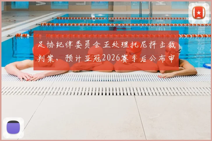 足协纪律委员会正处理托尼抨击裁判案，预计亚冠2026赛季后公布审理结果，中超外援或面临处罚