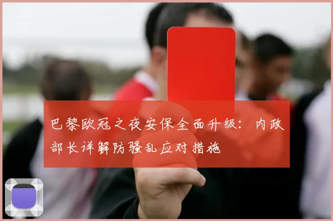 巴黎欧冠之夜安保全面升级:内政部长详解防骚乱应对措施
