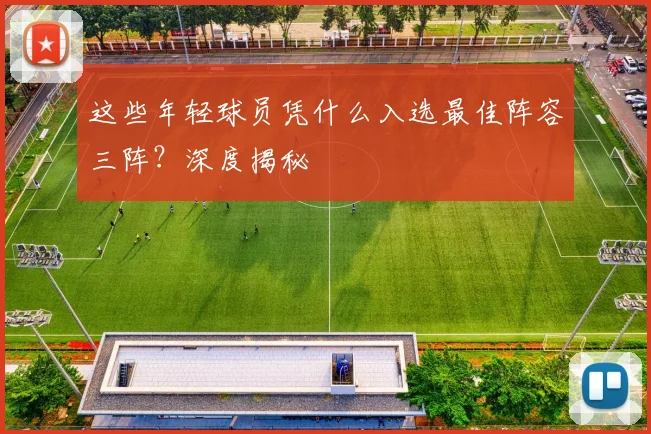 这些年轻球员凭什么入选最佳阵容三阵?深度揭秘