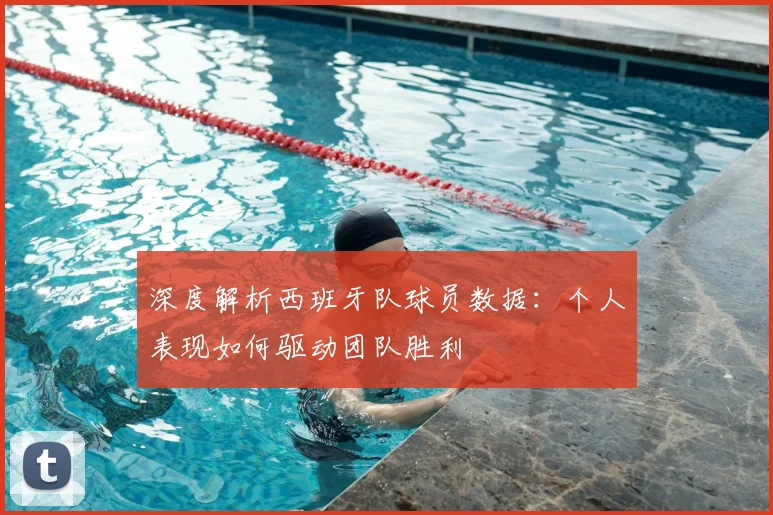 深度解析西班牙队球员数据：个人表现如何驱动团队胜利