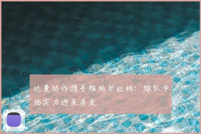 达曼协作携手维纳尔杜姆:球队中场实力迎来质变