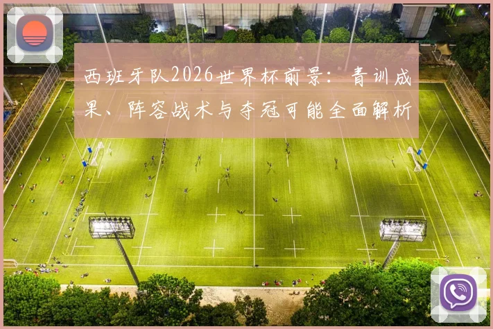 西班牙队2026世界杯前景:青训成果、阵容战术与夺冠可能全面解析