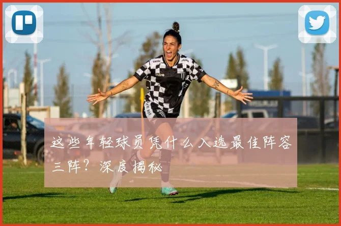 这些年轻球员凭什么入选最佳阵容三阵?深度揭秘