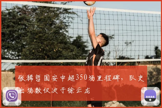 张稀哲国安中超350场里程碑,队史出场数仅次于徐云龙