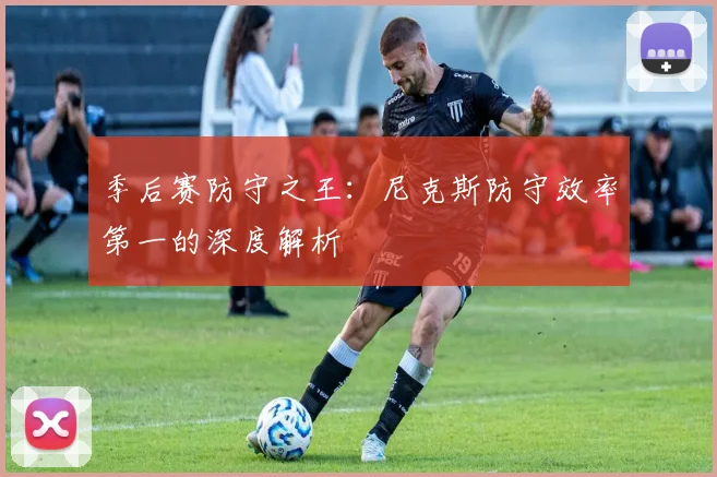 季后赛防守之王：尼克斯防守效率第一的深度解析