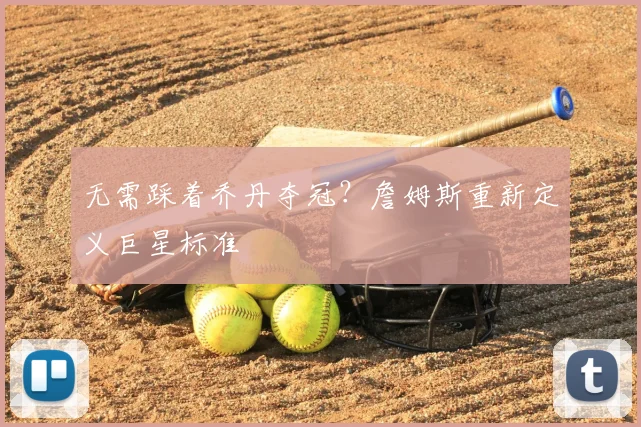 无需踩着乔丹夺冠?詹姆斯重新定义巨星标准